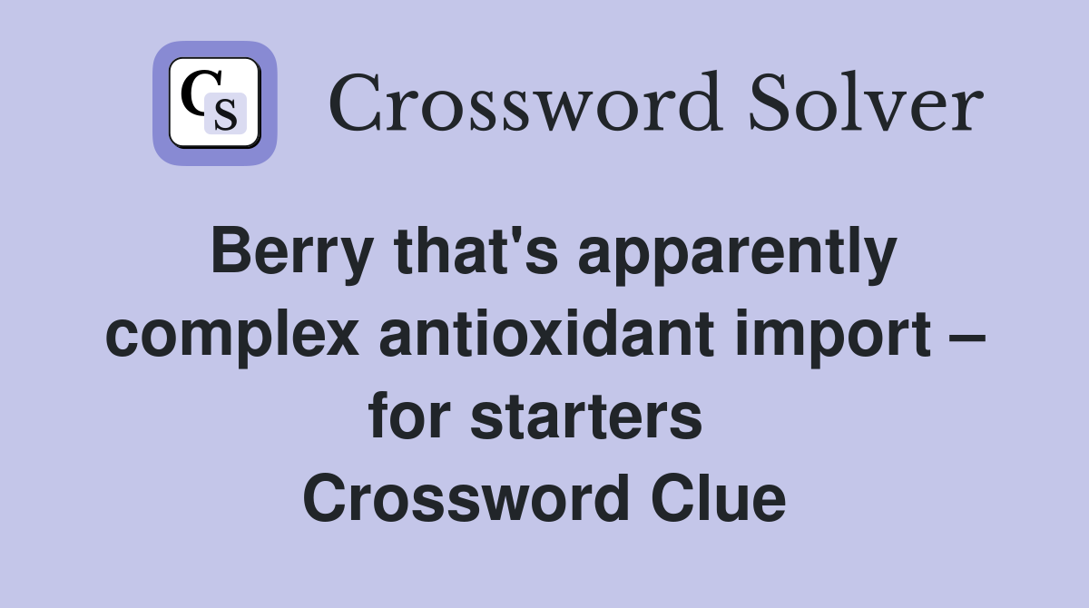 Berry that's apparently complex antioxidant import – for starters  Crossword Clue