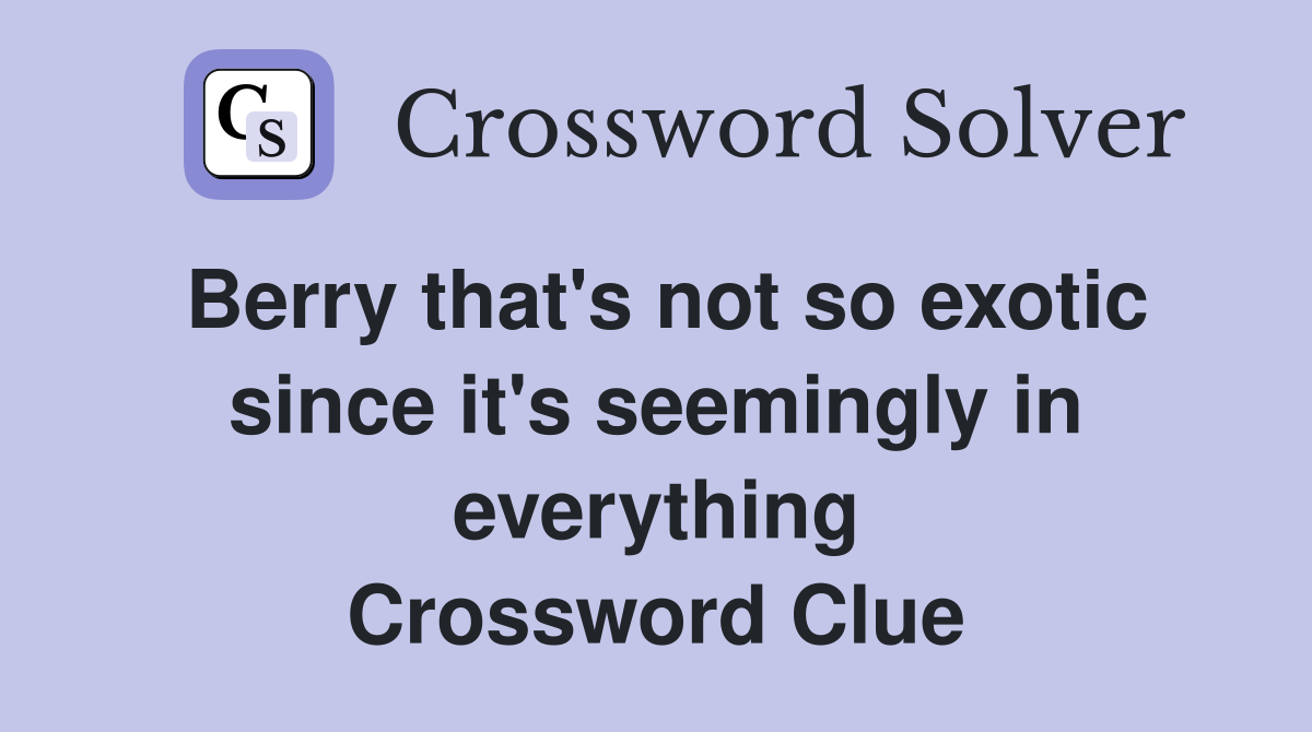 Berry that's not so exotic since it's seemingly in everything Crossword Clue