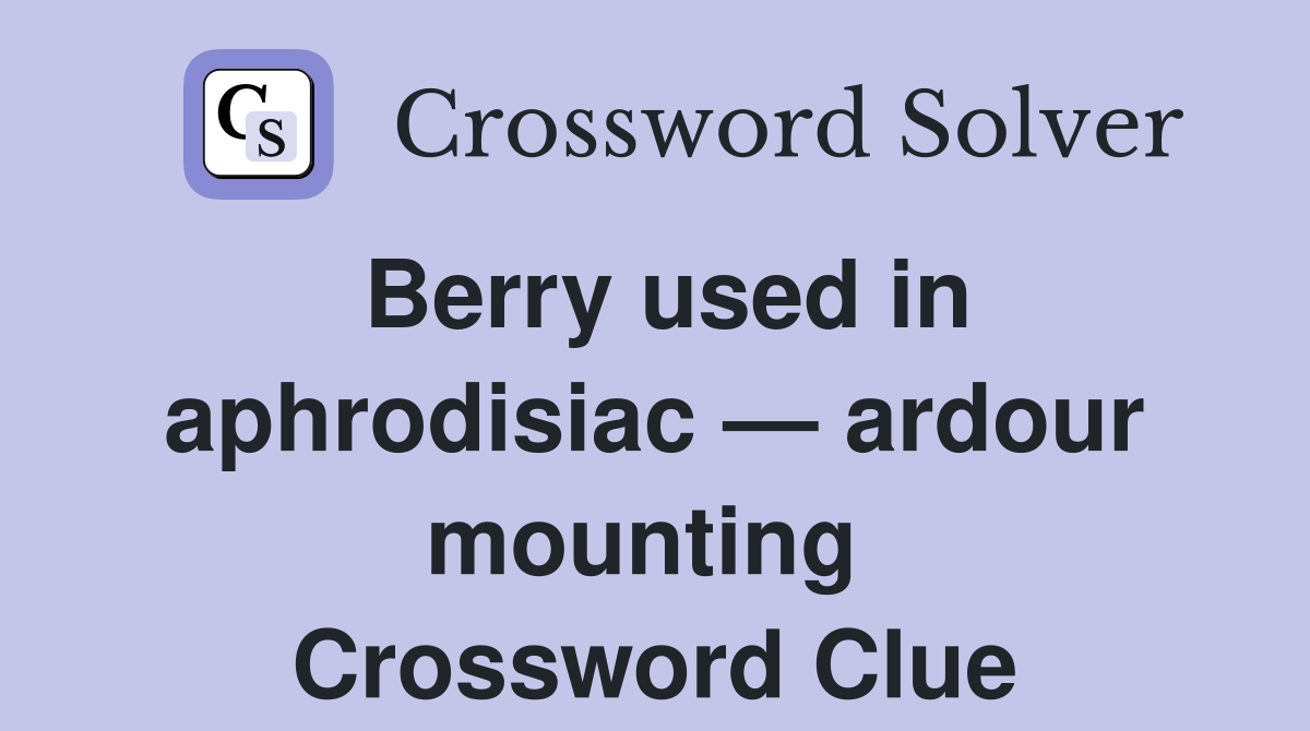 Berry used in aphrodisiac — ardour mounting  Crossword Clue