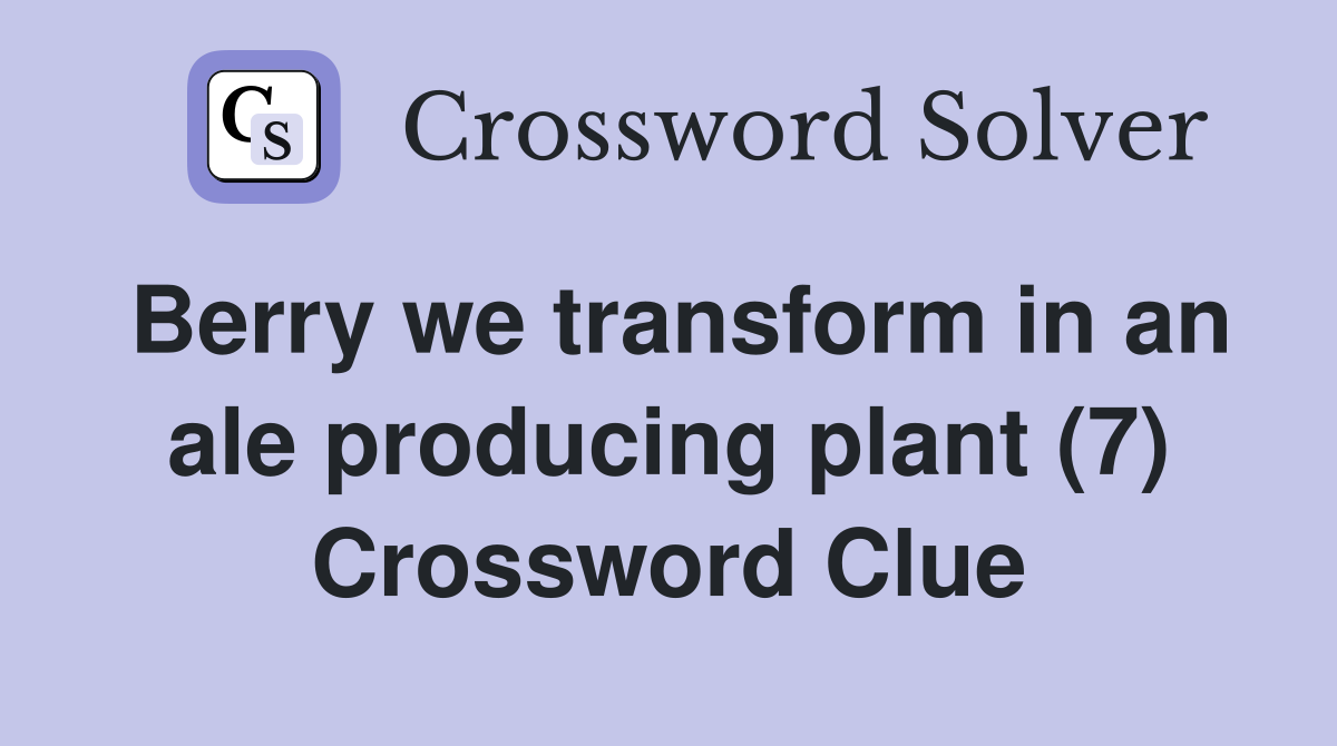 Berry we transform in an ale producing plant (7) Crossword Clue