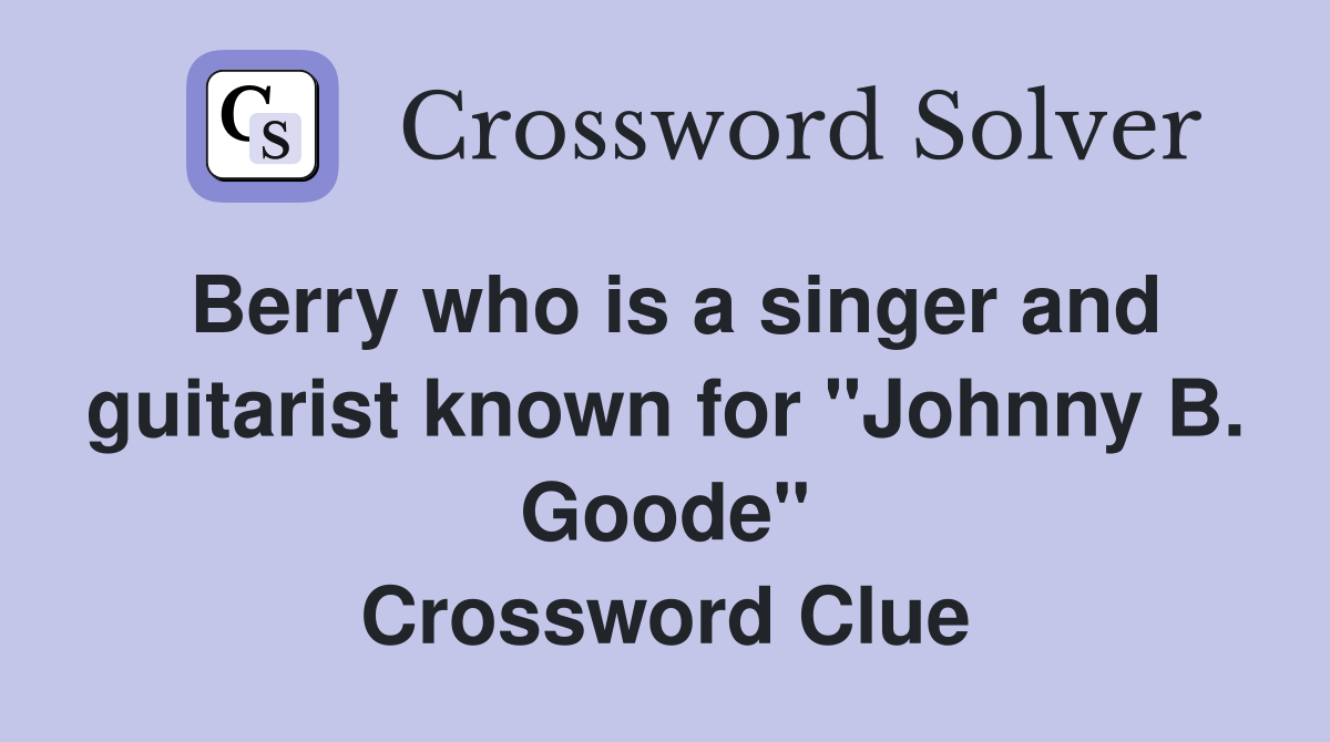 Berry who is a singer and guitarist known for "Johnny B. Goode" Crossword Clue