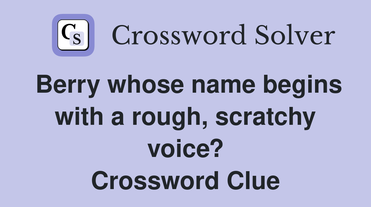 Berry whose name begins with a rough, scratchy voice? Crossword Clue