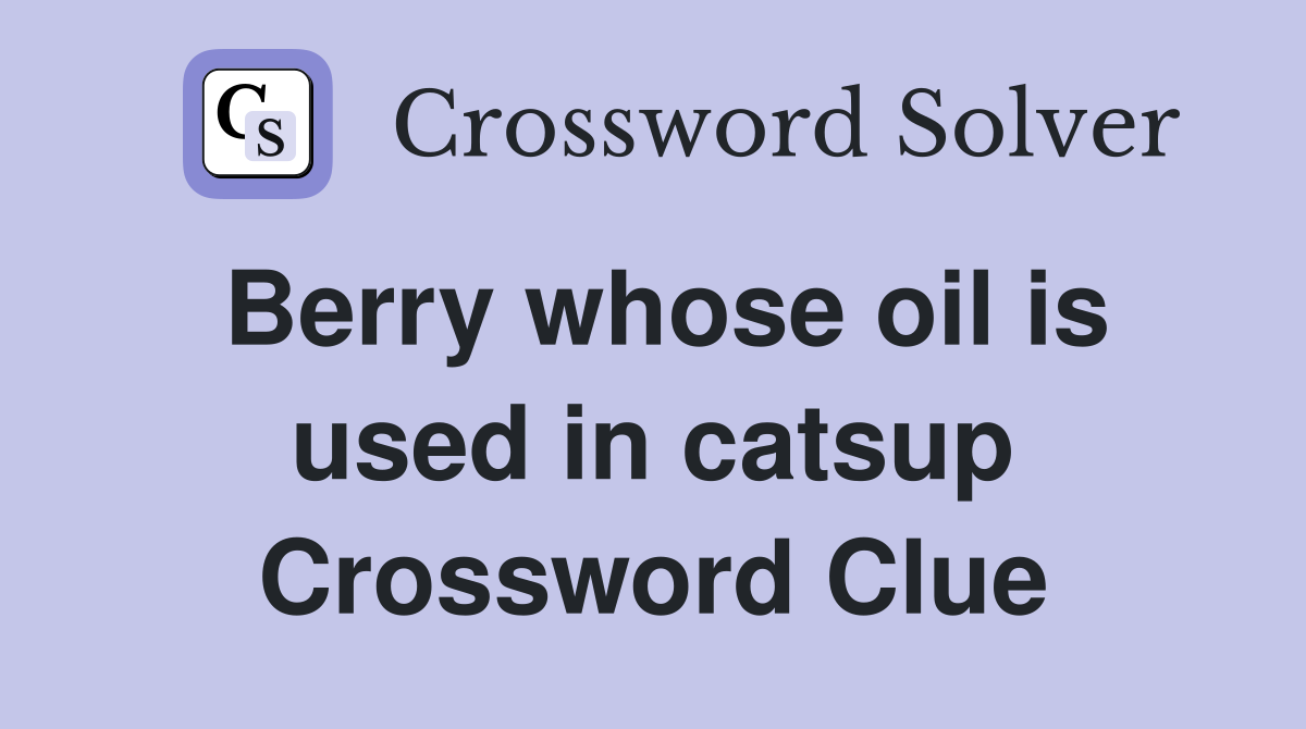 Berry whose oil is used in catsup Crossword Clue