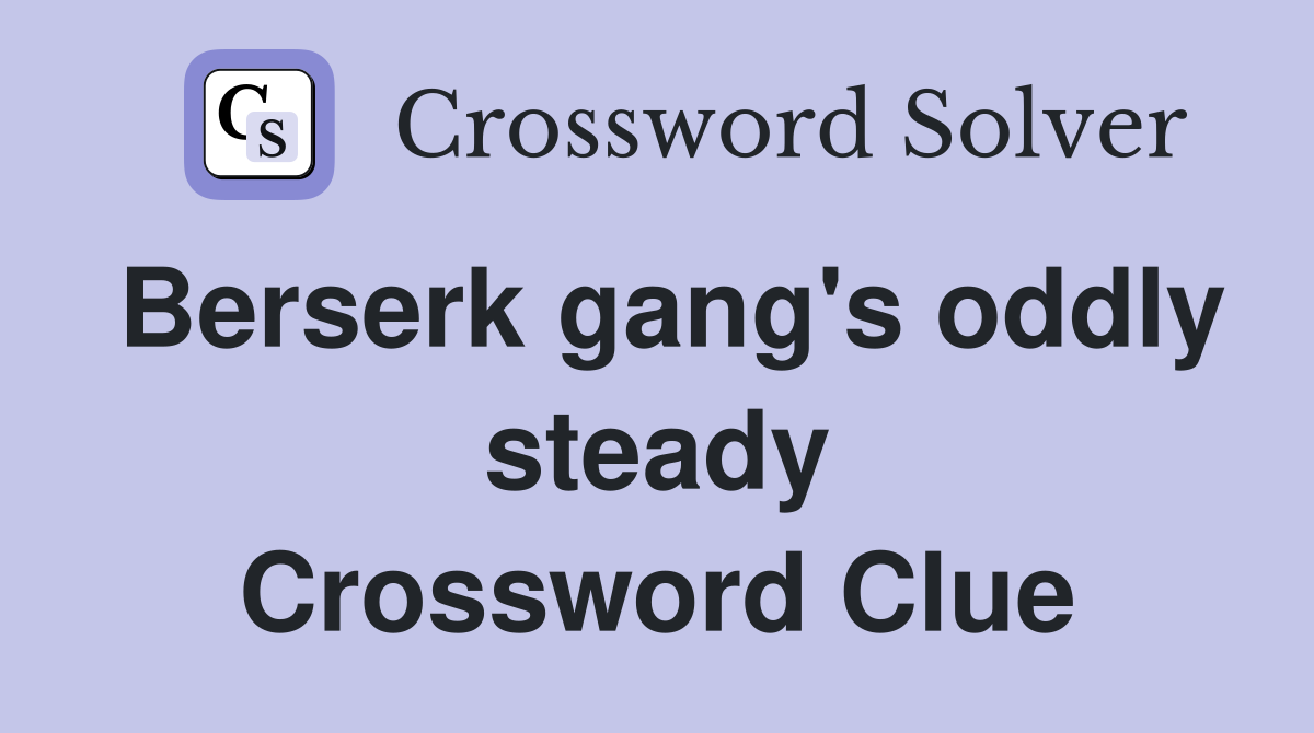 Berserk gang's oddly steady Crossword Clue
