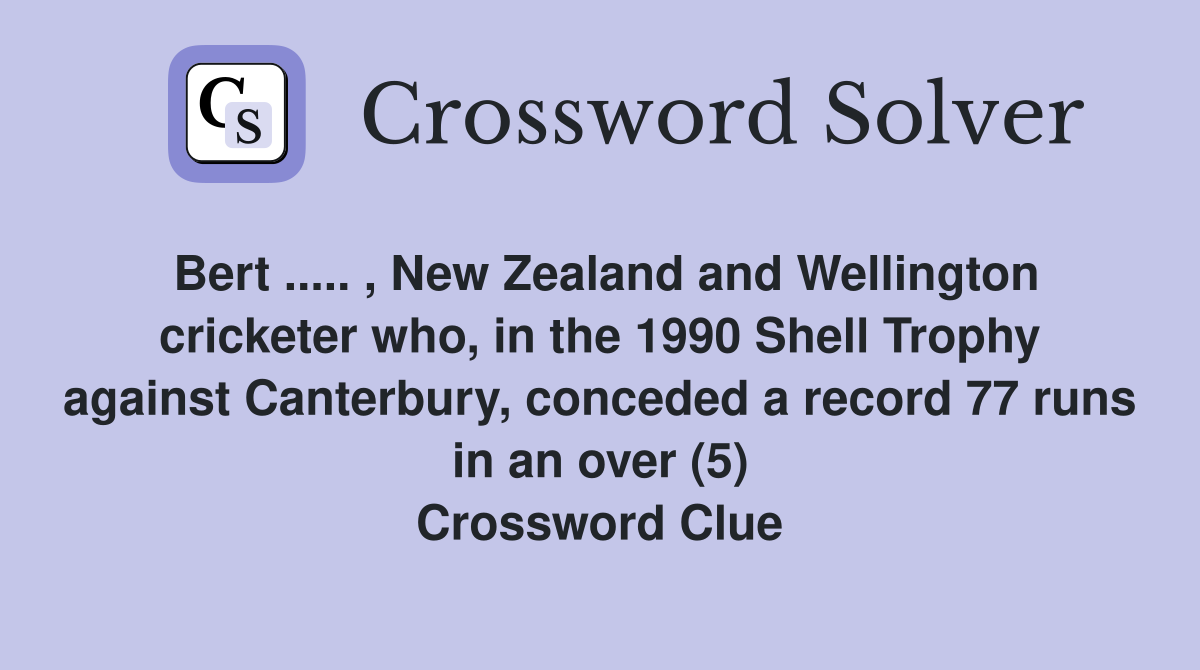 Bert ..... , New Zealand and Wellington cricketer who, in the 1990 Shell Trophy against Canterbury, conceded a record 77 runs in an over (5) Crossword Clue