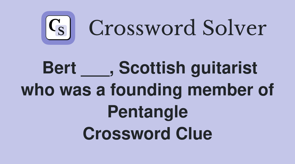 Bert ___, Scottish guitarist who was a founding member of Pentangle Crossword Clue