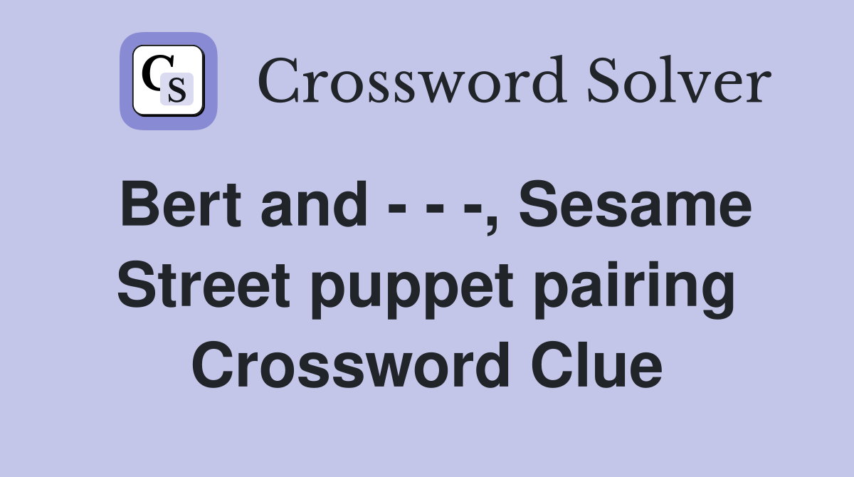 Bert and - - -, Sesame Street puppet pairing Crossword Clue