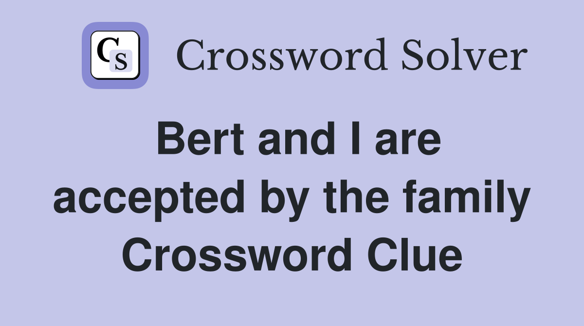 Bert and I are accepted by the family Crossword Clue