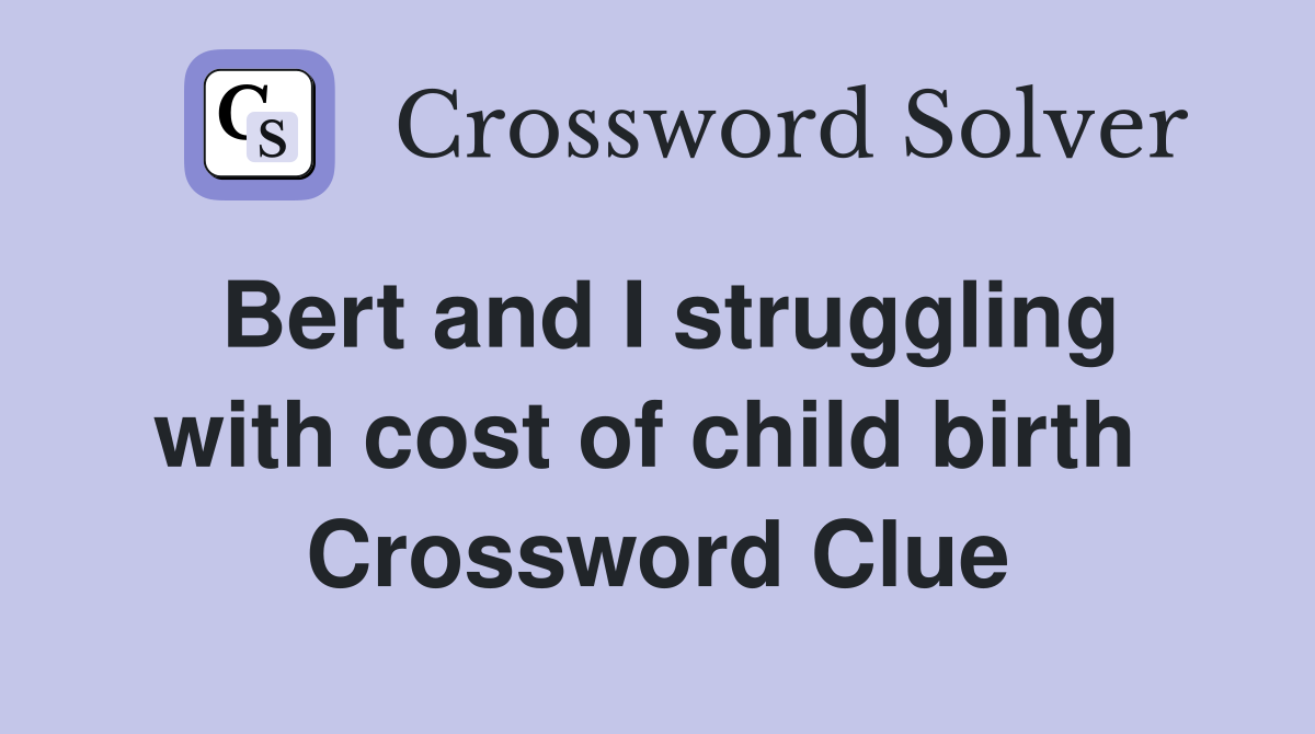 Bert and I struggling with cost of child birth  Crossword Clue