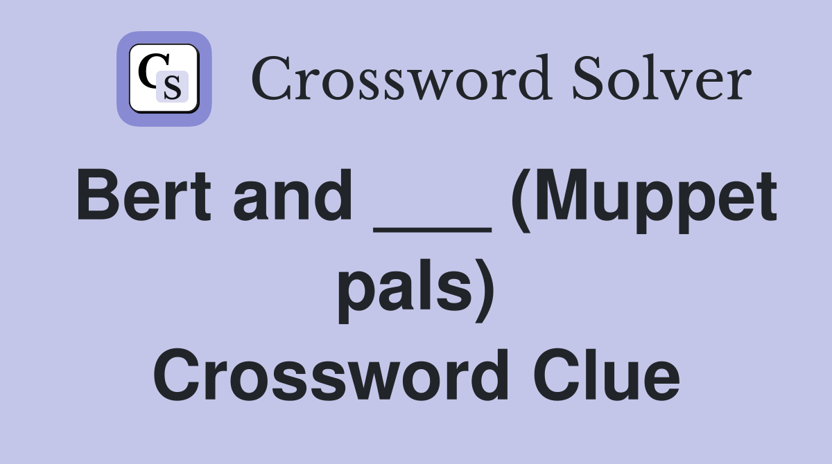 Bert and ___ (Muppet pals) Crossword Clue