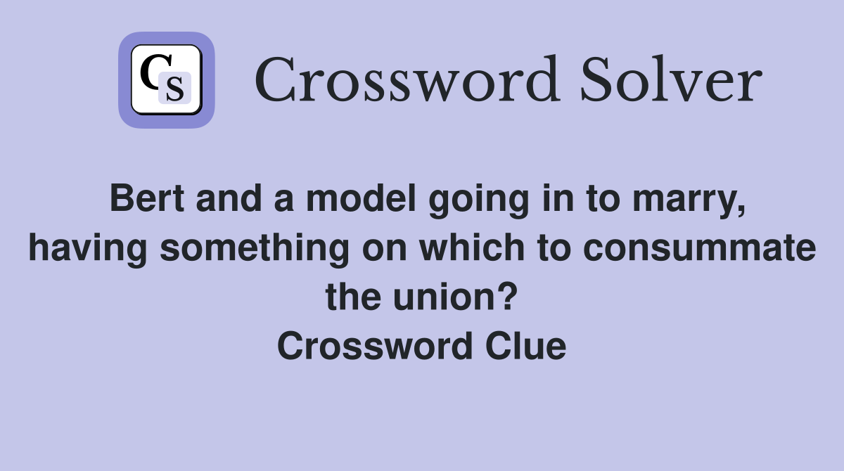 Bert and a model going in to marry, having something on which to consummate the union? Crossword Clue