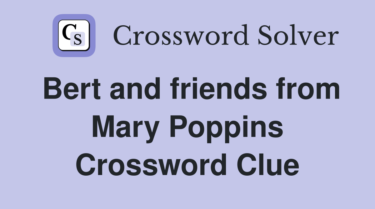 Bert and friends from Mary Poppins Crossword Clue