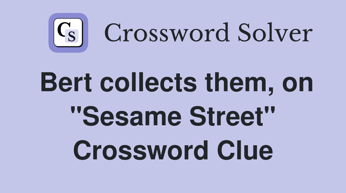 Bert collects them, on "Sesame Street" Crossword Clue