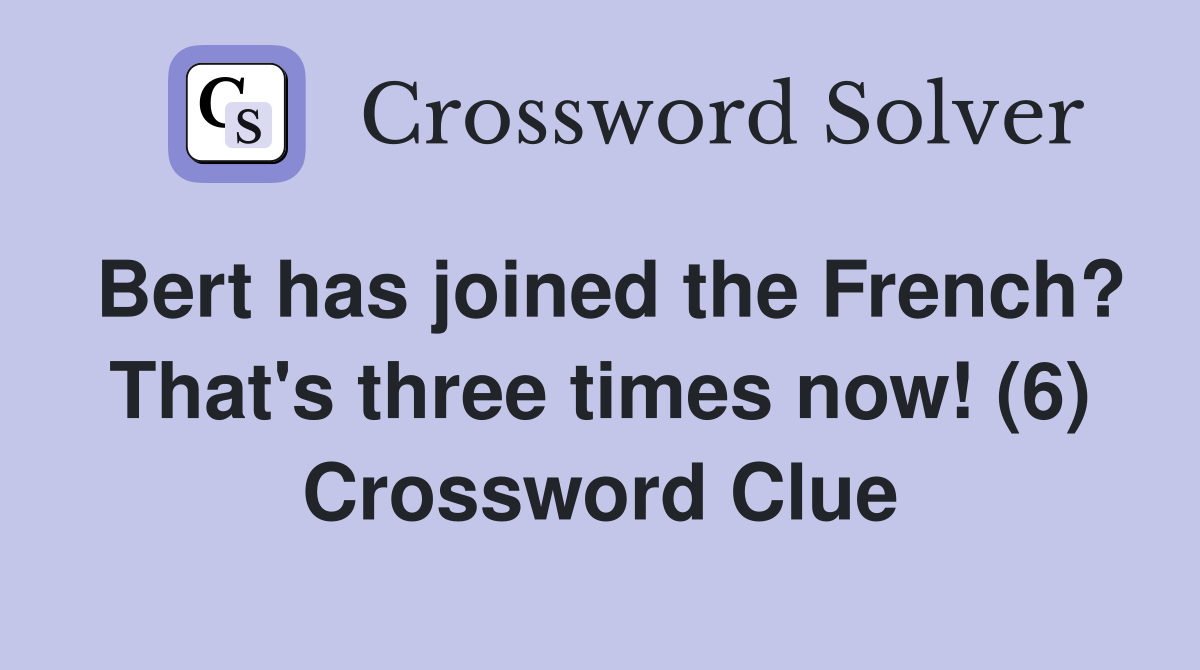 Bert has joined the French? That's three times now! (6) Crossword Clue