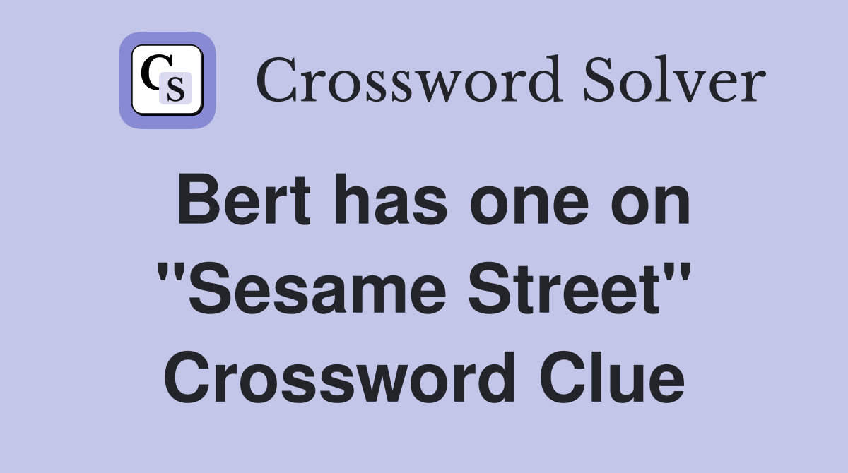 Bert has one on "Sesame Street" Crossword Clue
