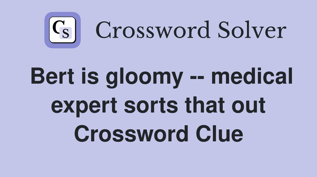 Bert is gloomy -- medical expert sorts that out Crossword Clue