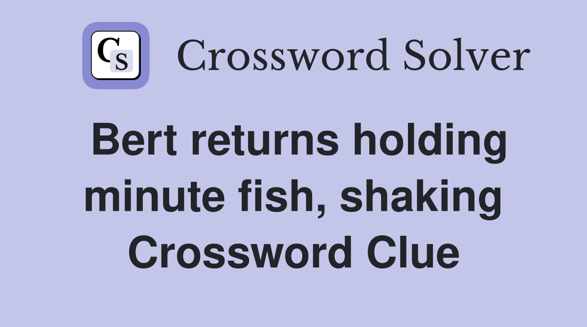 Bert returns holding minute fish, shaking Crossword Clue
