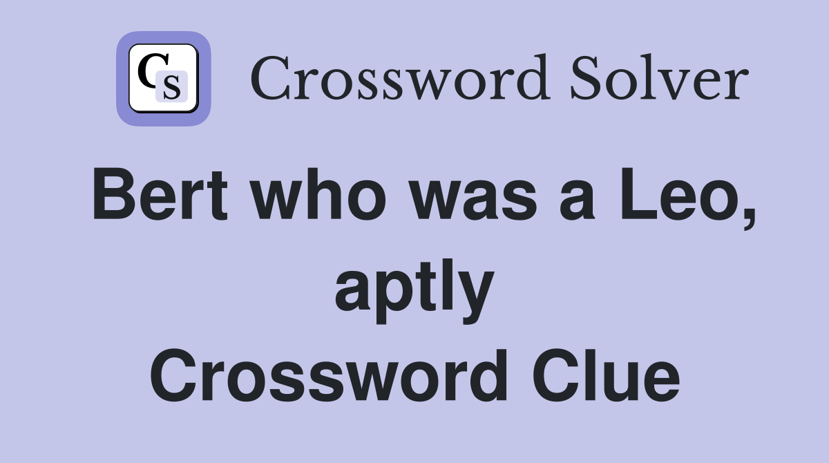 Bert who was a Leo, aptly Crossword Clue