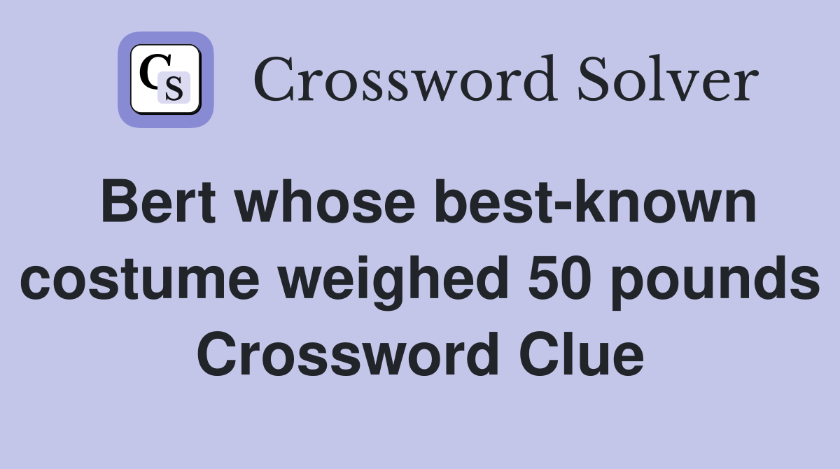 Bert whose best-known costume weighed 50 pounds Crossword Clue