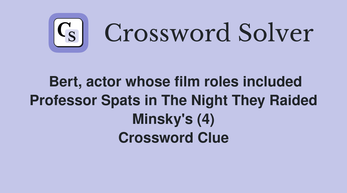 Bert, actor whose film roles included Professor Spats in The Night They Raided Minsky's (4) Crossword Clue