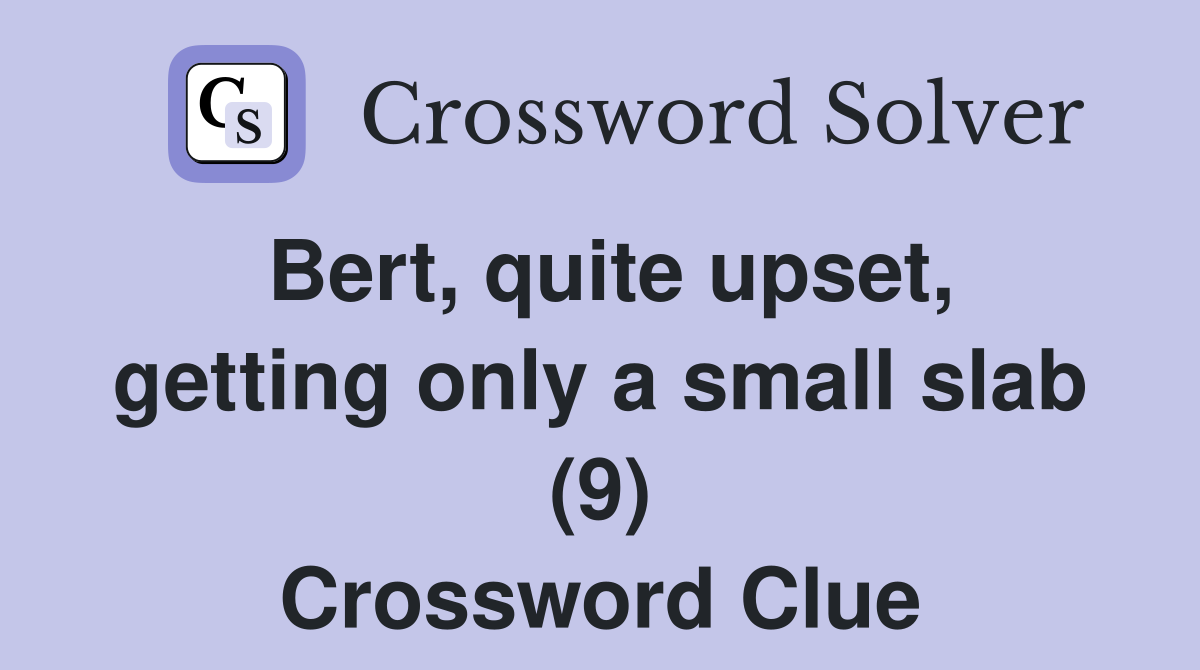 Bert, quite upset, getting only a small slab (9) Crossword Clue