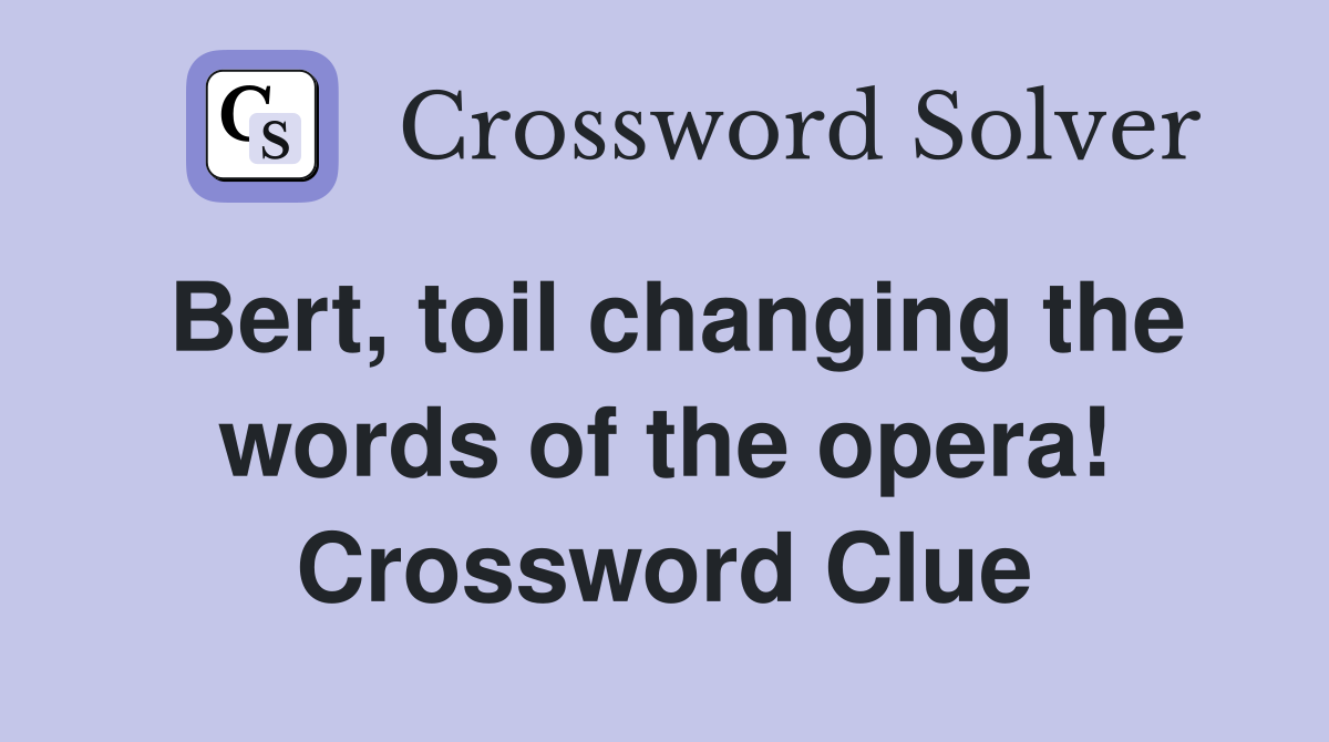 Bert, toil changing the words of the opera! Crossword Clue