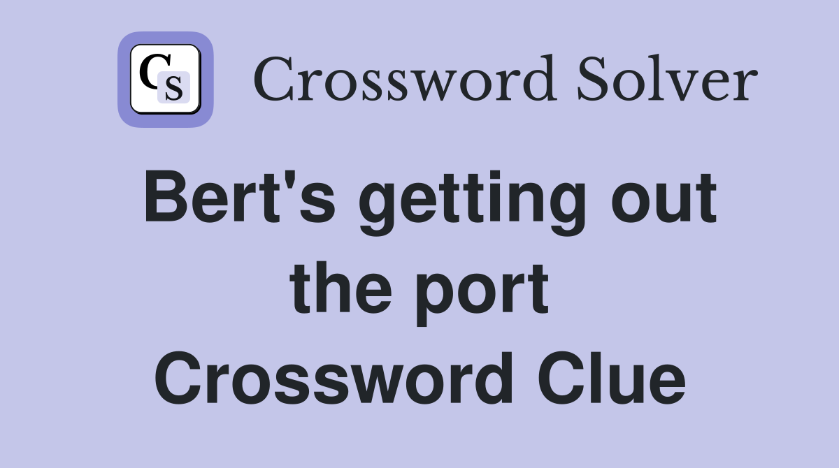 Bert's getting out the port Crossword Clue