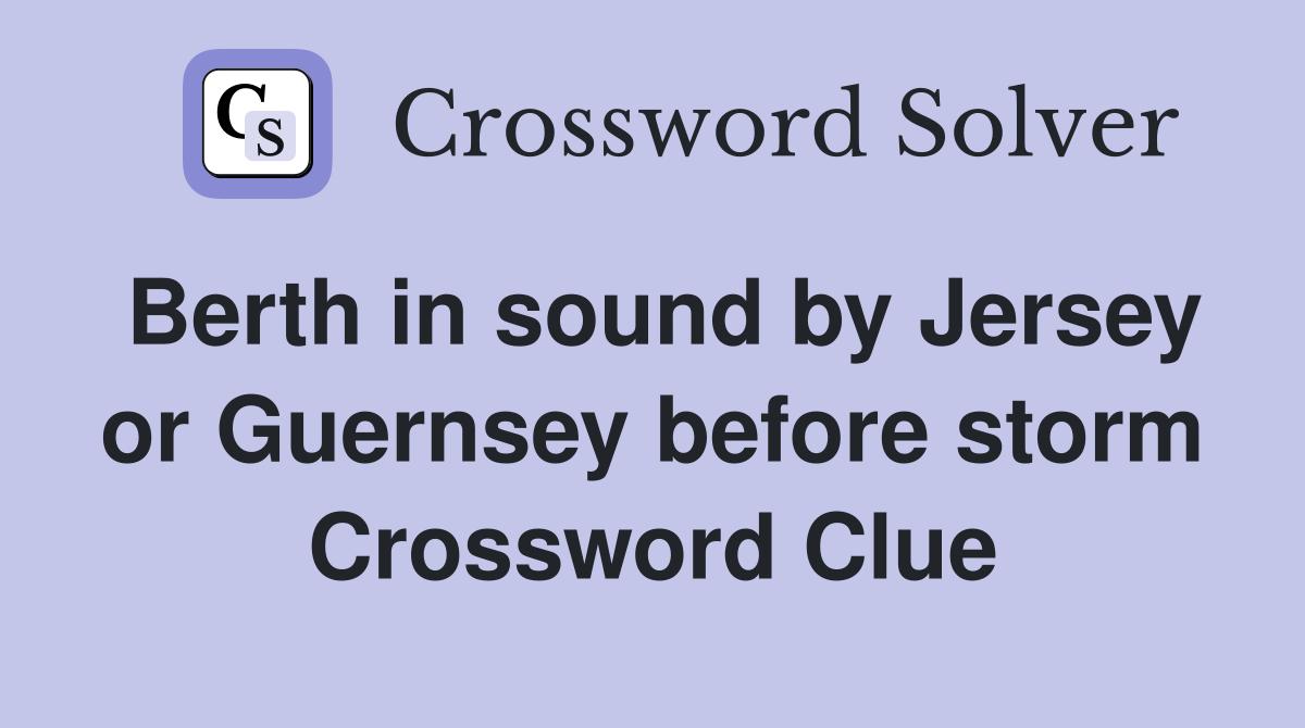 Berth in sound by Jersey or Guernsey before storm Crossword Clue