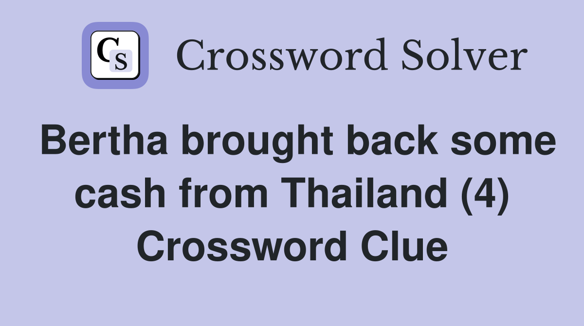 Bertha brought back some cash from Thailand (4) Crossword Clue