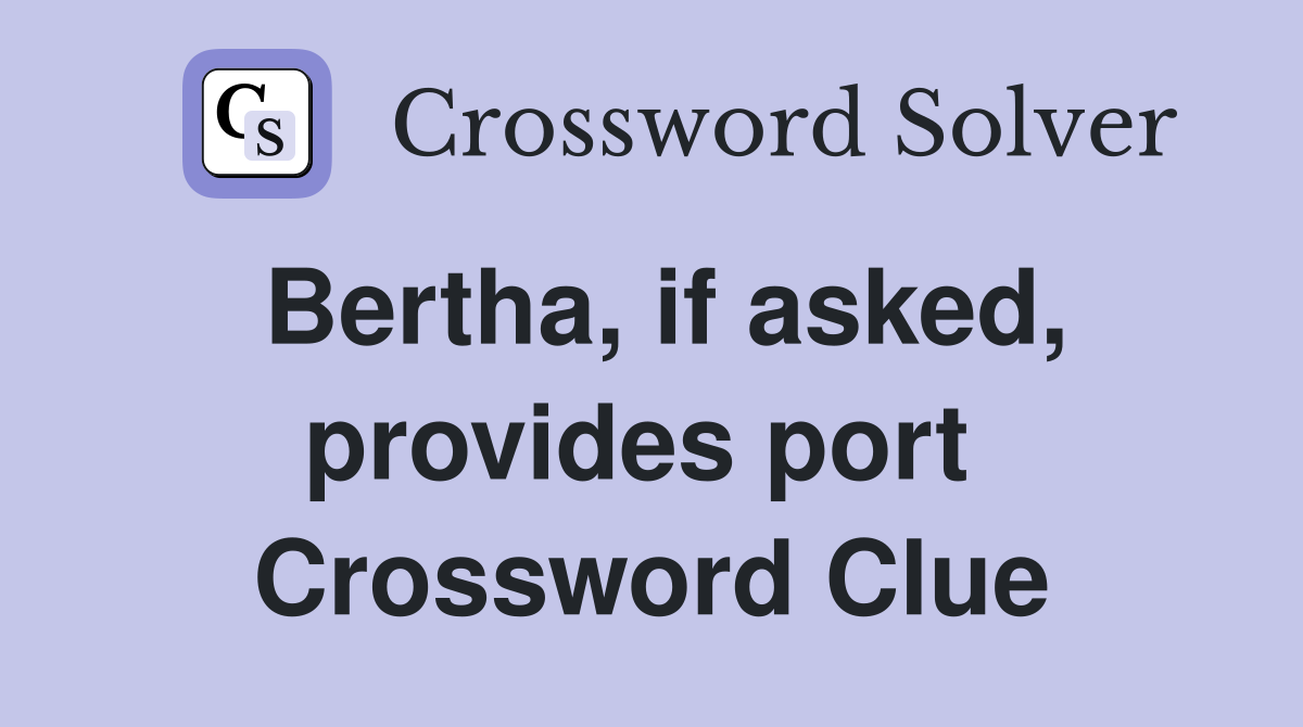 Bertha, if asked, provides port  Crossword Clue