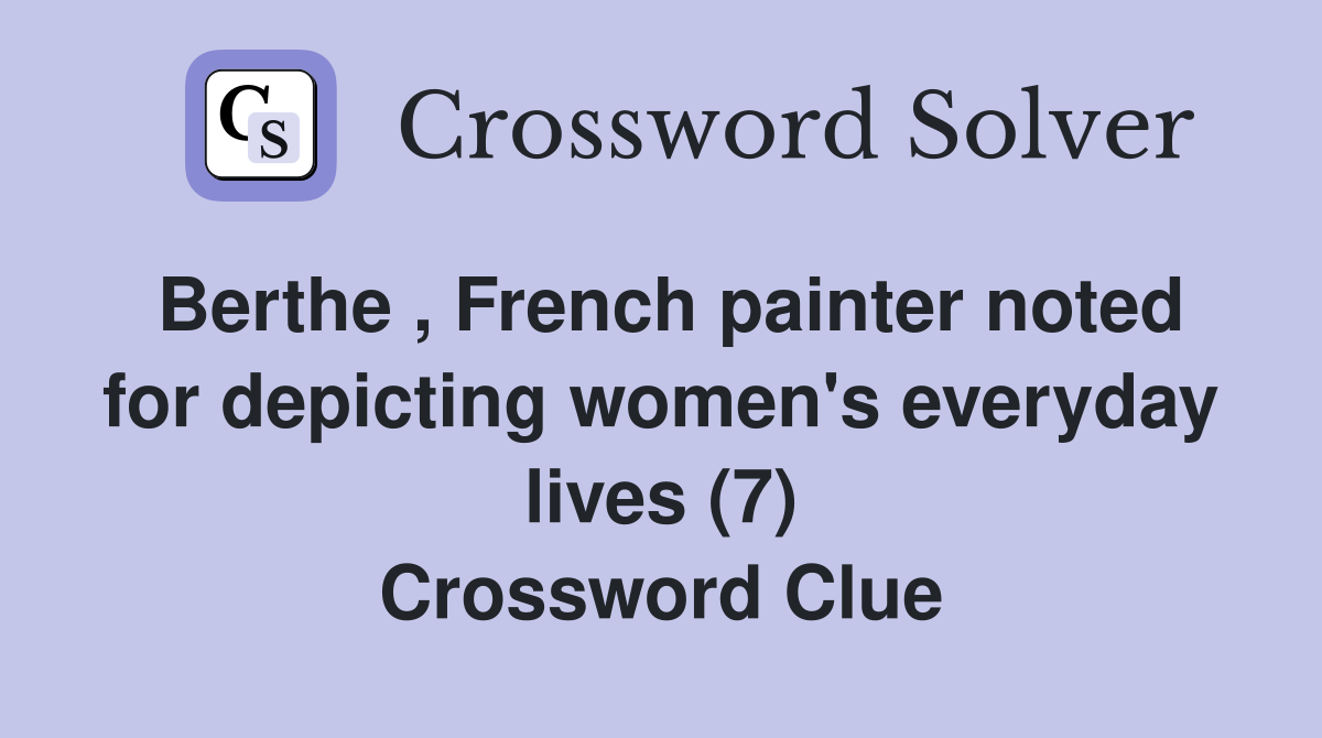 Berthe , French painter noted for depicting women's everyday lives (7) Crossword Clue