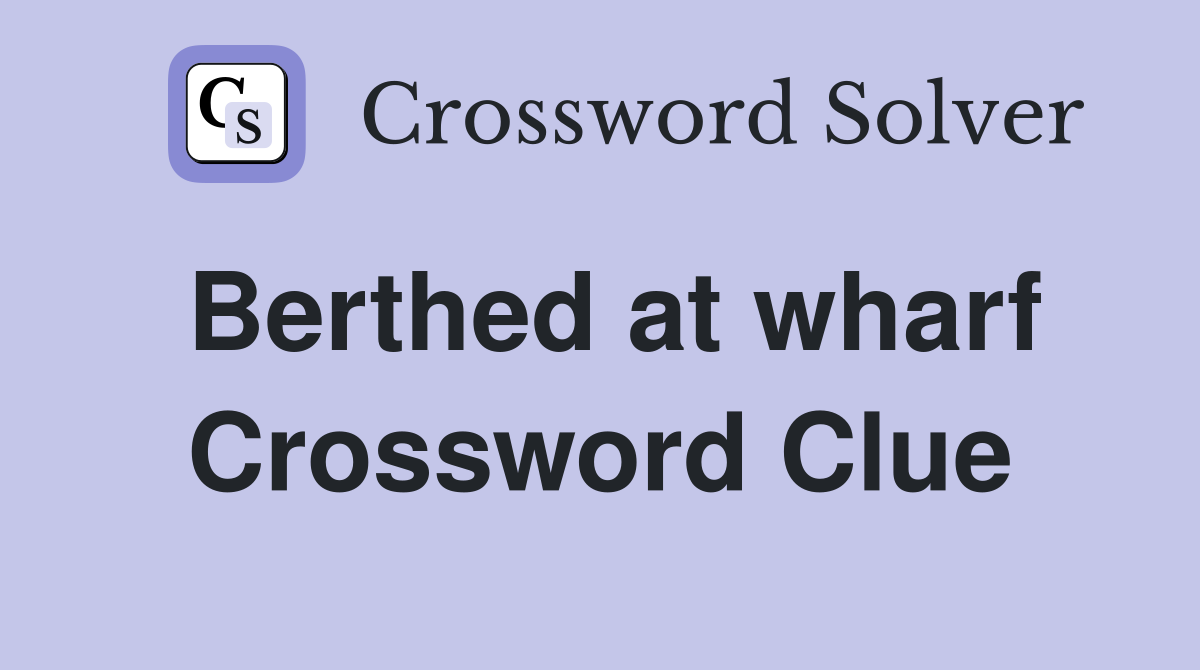 Berthed at wharf Crossword Clue