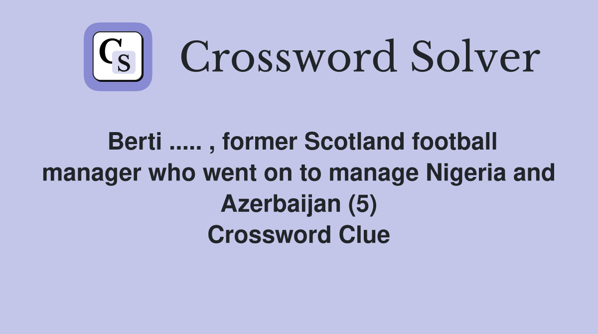 Berti ..... , former Scotland football manager who went on to manage Nigeria and Azerbaijan (5) Crossword Clue