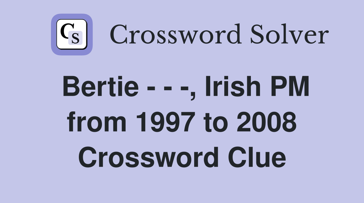 Bertie - - -, Irish PM from 1997 to 2008 Crossword Clue