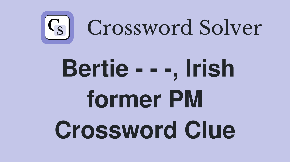 Bertie - - -, Irish former PM Crossword Clue