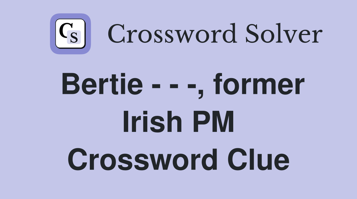 Bertie - - -, former Irish PM Crossword Clue