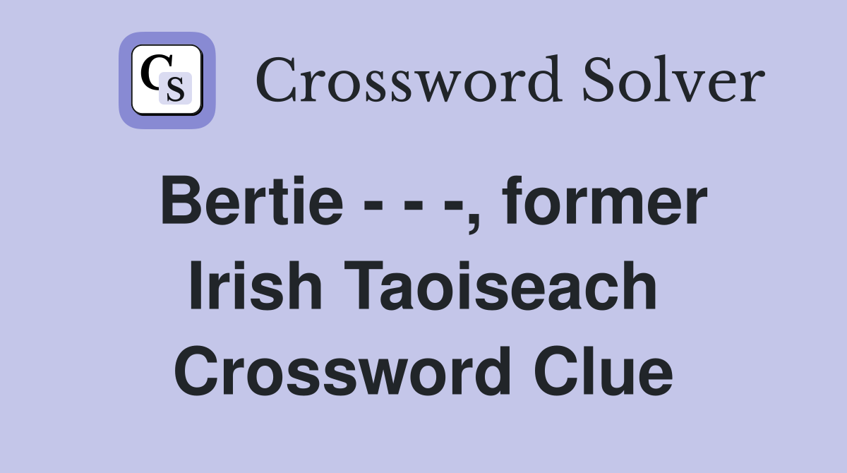 Bertie - - -, former Irish Taoiseach Crossword Clue