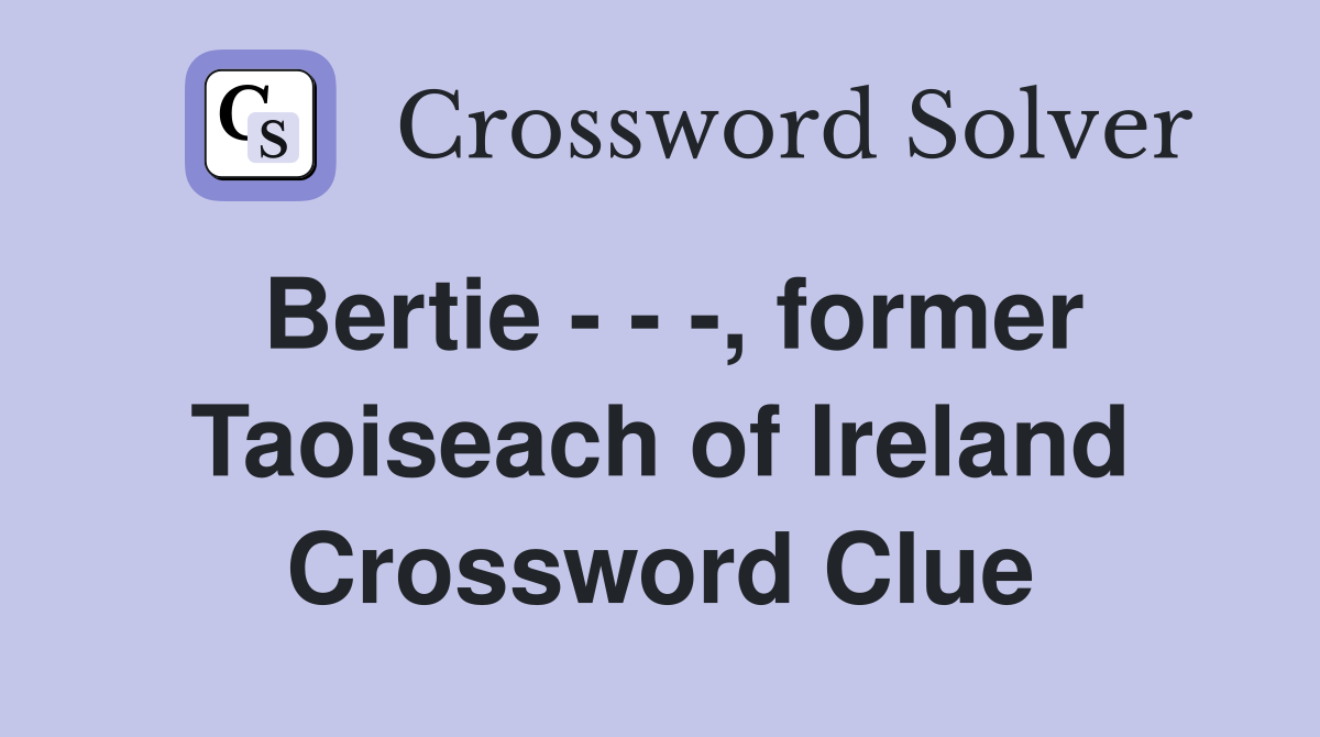 Bertie - - -, former Taoiseach of Ireland Crossword Clue