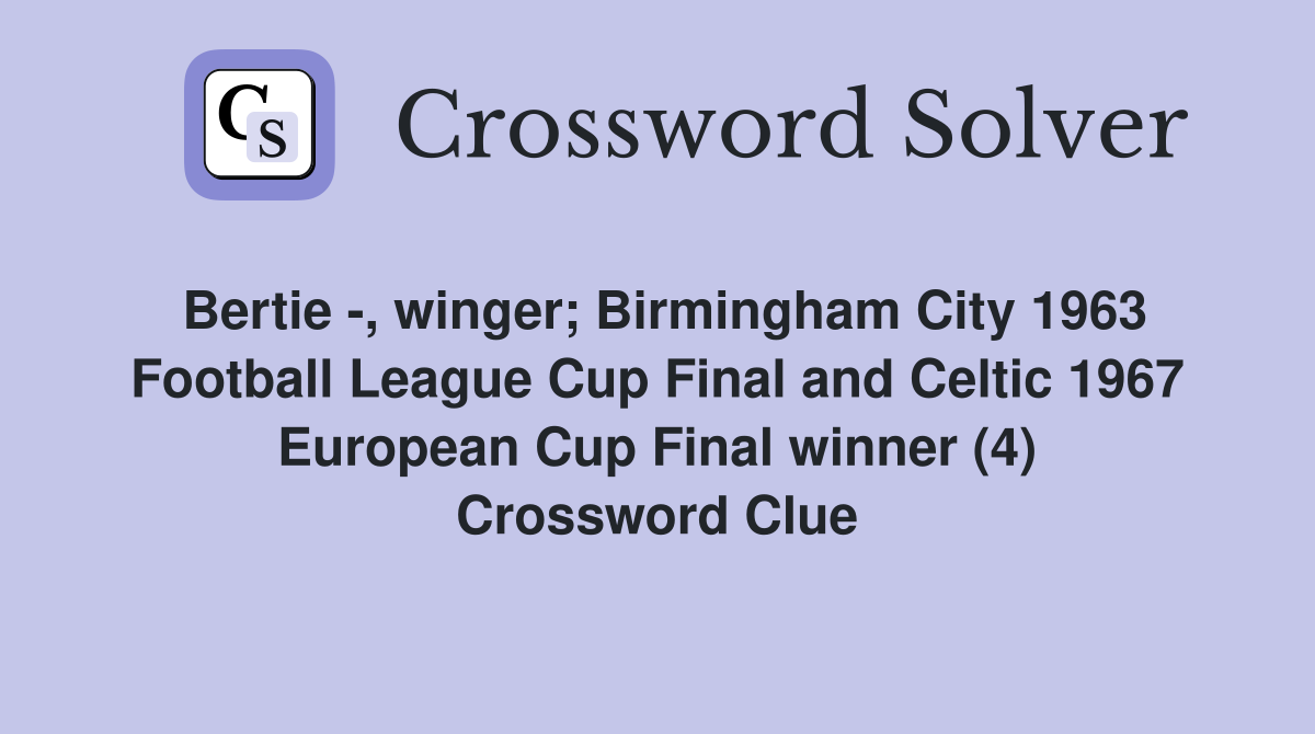 Bertie -, winger; Birmingham City 1963 Football League Cup Final and Celtic 1967 European Cup Final winner (4) Crossword Clue