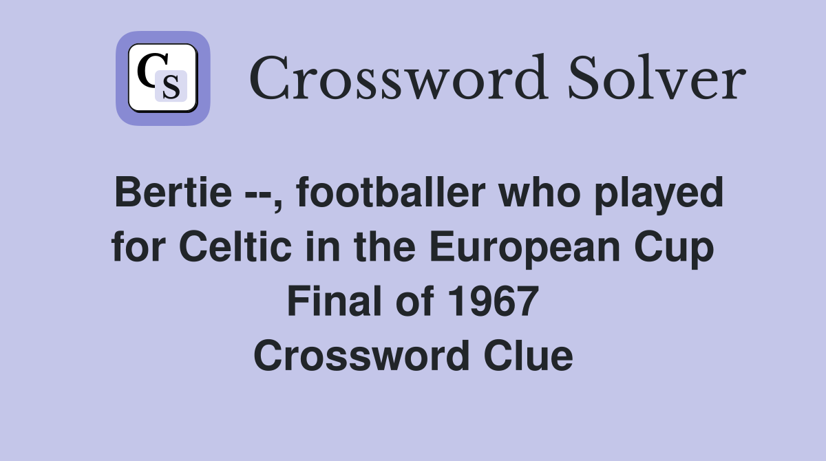 Bertie --, footballer who played for Celtic in the European Cup Final of 1967 Crossword Clue