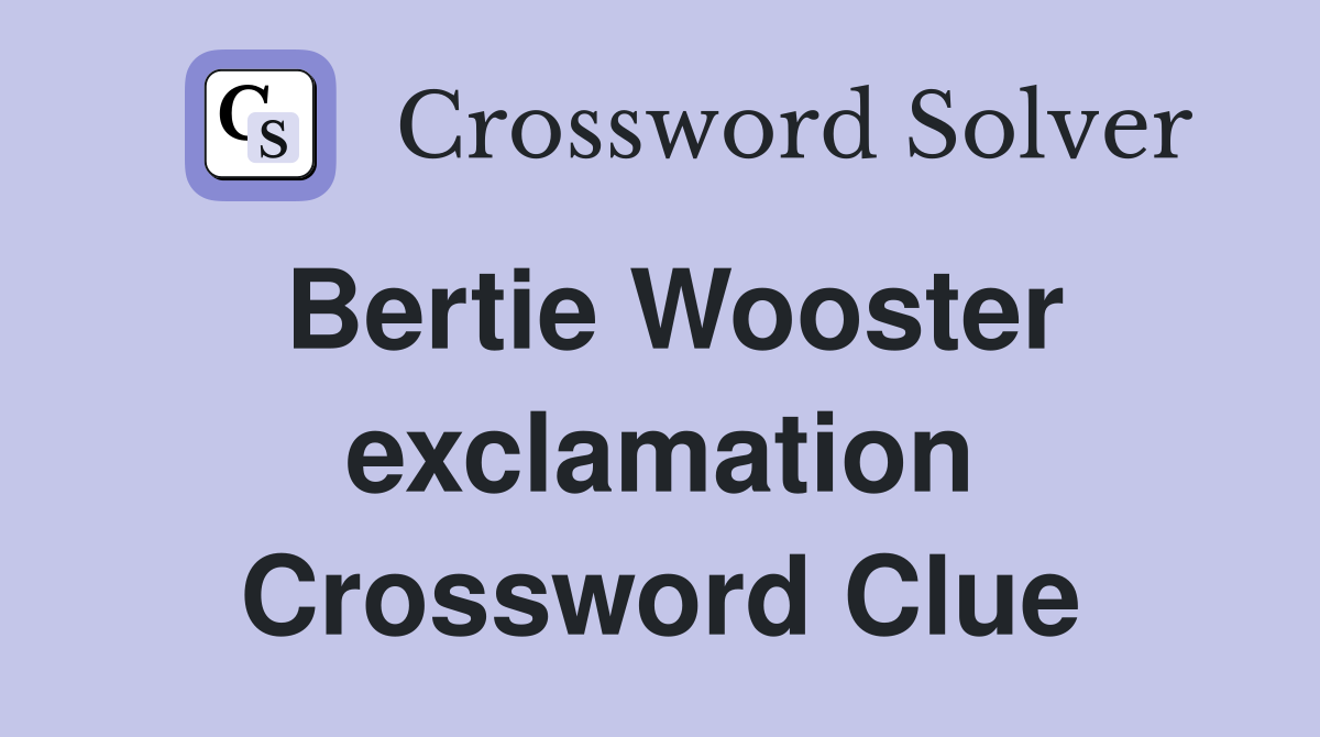 Bertie Wooster exclamation Crossword Clue