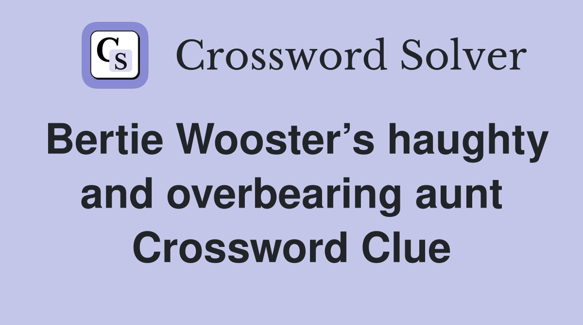 Bertie Wooster’s haughty and overbearing aunt Crossword Clue