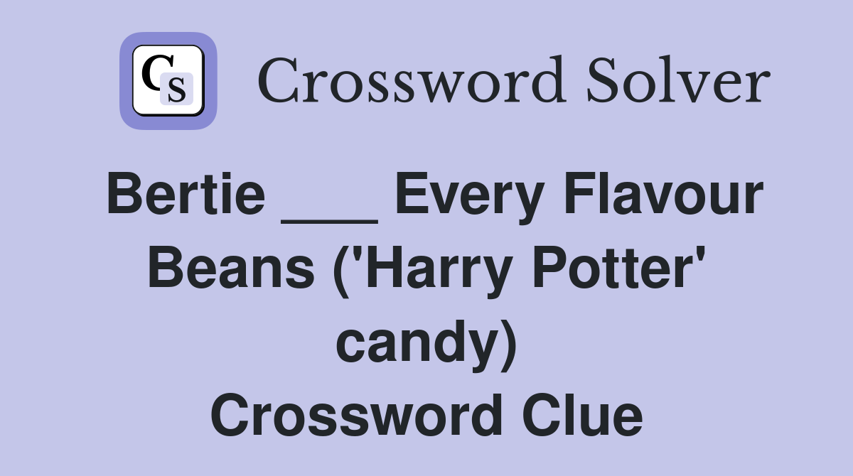 Bertie ___ Every Flavour Beans ('Harry Potter' candy) Crossword Clue