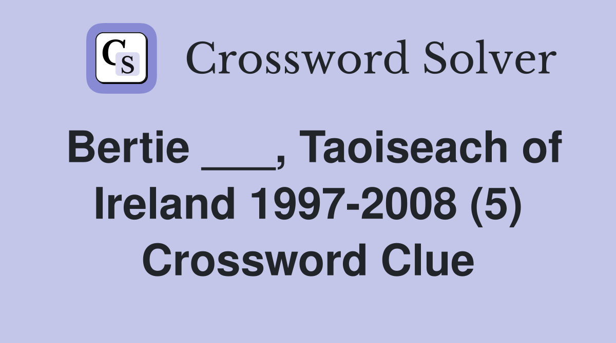 Bertie ___, Taoiseach of Ireland 1997-2008 (5) Crossword Clue