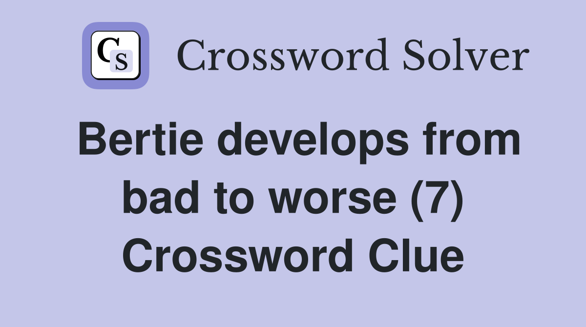 Bertie develops from bad to worse (7) Crossword Clue