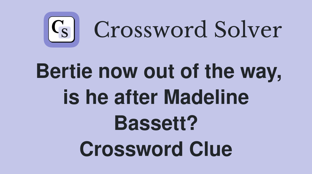 Bertie now out of the way, is he after Madeline Bassett? Crossword Clue