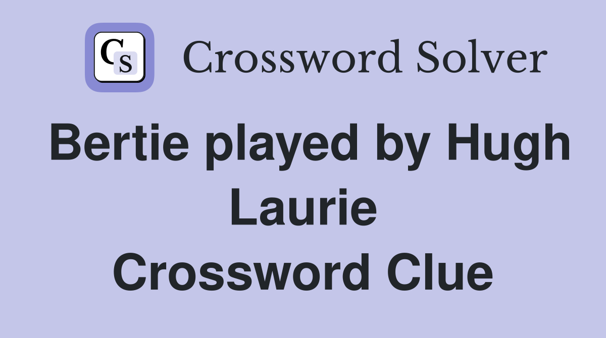 Bertie played by Hugh Laurie Crossword Clue