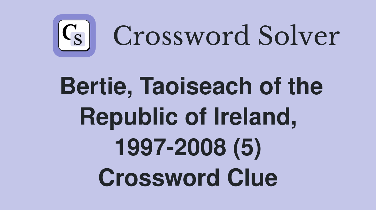 Bertie, Taoiseach of the Republic of Ireland, 1997-2008 (5) Crossword Clue