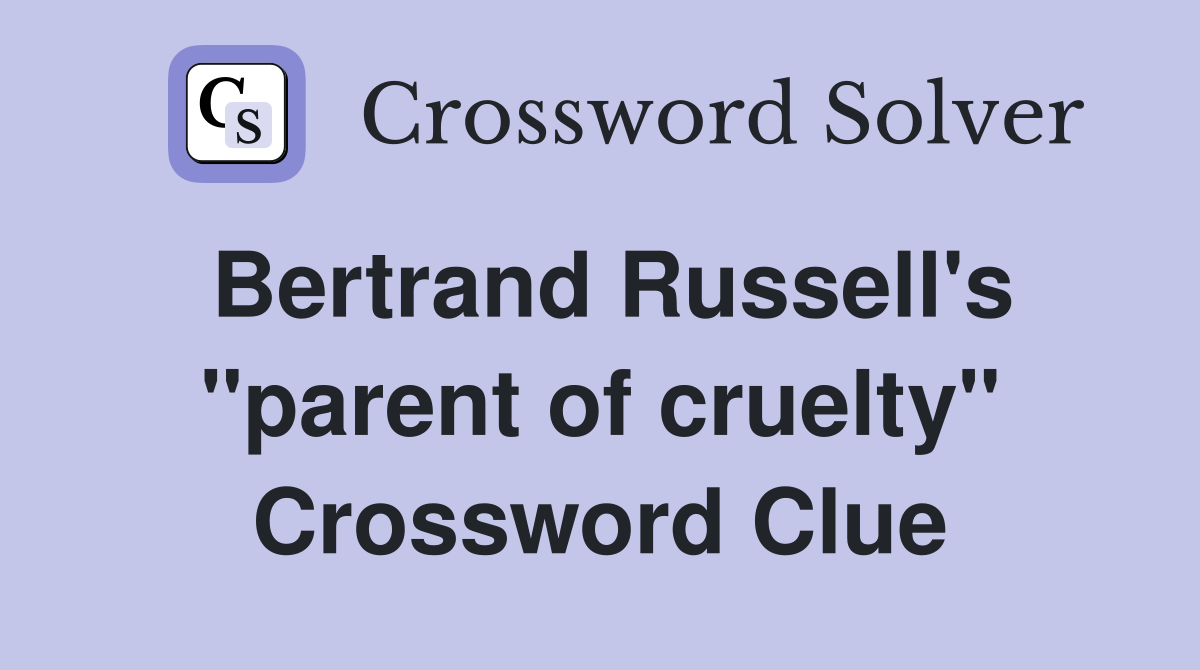 Bertrand Russell's "parent of cruelty" Crossword Clue