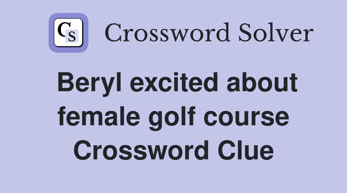 Beryl excited about female golf course Crossword Clue